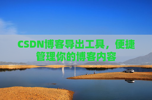 CSDN博客导出工具，便捷管理你的博客内容